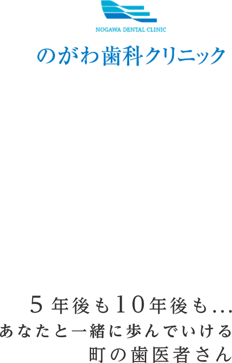 のがわ歯科クリニック:5年後も10年後も、あなたと一緒に歩んでいける町の歯医者さん
